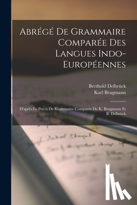 Brugmann, Karl - Abrégé De Grammaire Comparée Des Langues Indo-Européennes: D'après Le Précis De Grammaire Comparée De K. Brugmann Et B. Delbrück