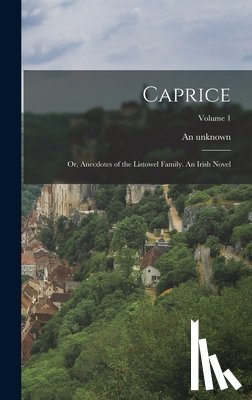 Unknown, An - Caprice; or, Anecdotes of the Listowel Family. An Irish Novel; Volume 1