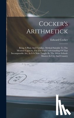 Cocker, Edward - Cocker's Arithmetick: Being A Plain And Familiar, Method Suitable To The Meanest Capacity, For The Full Understanding Of That Incomparable A