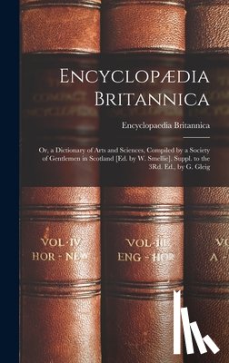 Britannica, Encyclopaedia - Encyclopædia Britannica: Or, a Dictionary of Arts and Sciences, Compiled by a Society of Gentlemen in Scotland [Ed. by W. Smellie]. Suppl. to t