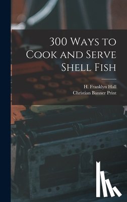 Hall, H. Franklyn - 300 Ways to Cook and Serve Shell Fish