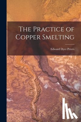 Peters, Edward Dyer - The Practice of Copper Smelting