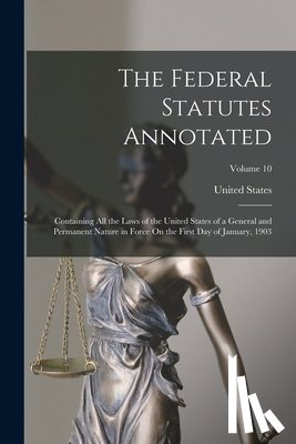 United States - The Federal Statutes Annotated: Containing All the Laws of the United States of a General and Permanent Nature in Force On the First Day of January, 1