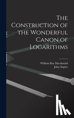 MacDonald, William Rae - The Construction of the Wonderful Canon of Logarithms