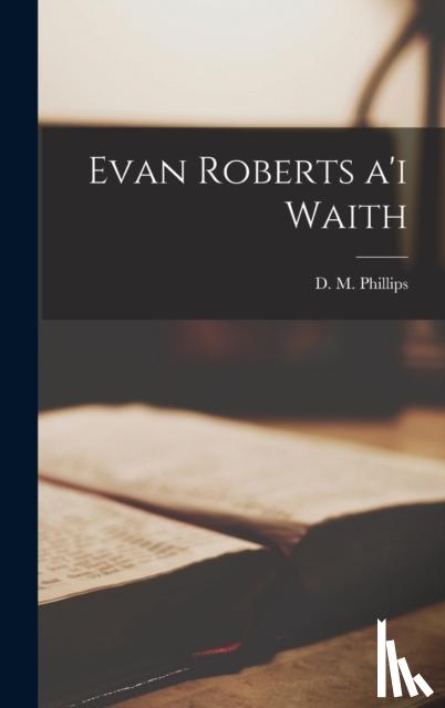 Phillips, D M - Evan Roberts a'i waith