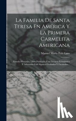 Manuel María Pólit Laso - La Familia De Santa Teresa En América Y La Primera Carmelita Americana: Estudio Histórico. Libro Publicado Con Licencia Eclesiástica Y Adornado Con Al