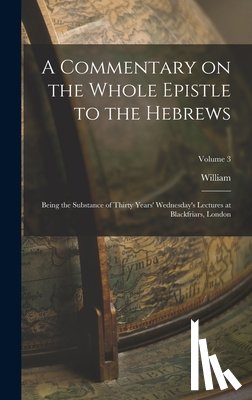 Gouge, William 1578-1653 - A Commentary on the Whole Epistle to the Hebrews: Being the Substance of Thirty Years' Wednesday's Lectures at Blackfriars, London; Volume 3
