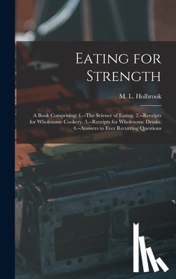 Holbrook, M. L. (Martin Luther) 1831 - Eating for Strength: A Book Comprising: 1.--The Science of Eating. 2.--Receipts for Wholesome Cookery. 3.--Receipts for Wholesome Drinks. 4