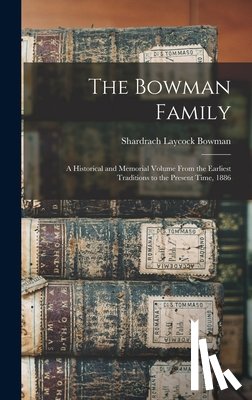 Bowman, Shardrach Laycock 1829-1906 - The Bowman Family: A Historical and Memorial Volume From the Earliest Traditions to the Present Time, 1886