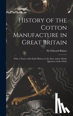 Baines, Edward - History of the Cotton Manufacture in Great Britain; With a Notice of its Early History in the East, and in all the Quarters of the Globe