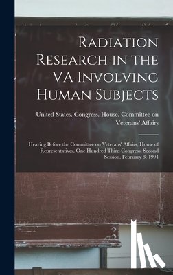 United States Congress House Commi - Radiation Research in the VA Involving Human Subjects: Hearing Before the Committee on Veterans' Affairs, House of Representatives, One Hundred Third
