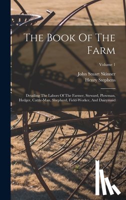 Stephens, Henry - The Book Of The Farm: Detailing The Labors Of The Farmer, Steward, Plowman, Hedger, Cattle-man, Shepherd, Field-worker, And Dairymaid; Volume 1