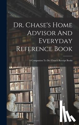 Anonymous - Dr. Chase's Home Advisor And Everyday Reference Book: A Companion To Dr. Chase's Receipt Books