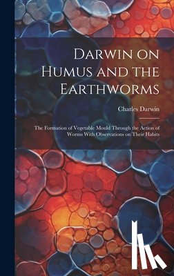 Darwin, Charles 1809-1882 - Darwin on Humus and the Earthworms: the Formation of Vegetable Mould Through the Action of Worms With Observations on Their Habits