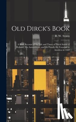Storm, R. W. (Raymond William) 1887- - Old Dirck's Book; a Brief Account of the Life and Times of Dirck Storm of Holland, His Antecedents, and the Family He Founded in America in 1662