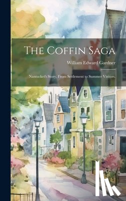 Gardner, William Edward 1872- - The Coffin Saga: Nantucket's Story, From Settlement to Summer Visitors.