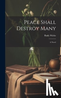 Wiebe, Rudy 1934- - Peace Shall Destroy Many