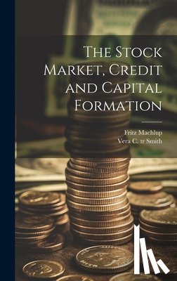 Machlup, Fritz 1902- - The Stock Market, Credit and Capital Formation
