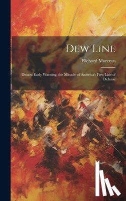 Morenus, Richard - Dew Line: Distant Early Warning, the Miracle of America's First Line of Defense