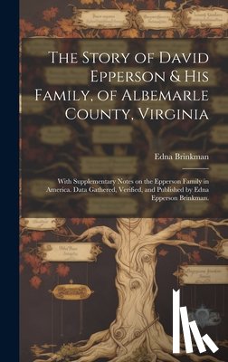 Brinkman, Edna (Epperson) 1880- - The Story of David Epperson & His Family, of Albemarle County, Virginia; With Supplementary Notes on the Epperson Family in America. Data Gathered, Ve