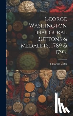 Cobb, J. Harold - George Washington Inaugural Buttons & Medalets, 1789 & 1793.