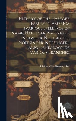 Richer, Glea Brown - History of the Nafzger Family in America (various Spellings of Name, Naftzger, Naffziger, Nofziger, Noftsinger, Noffsinger, Nofsinger.) Also Genealogy