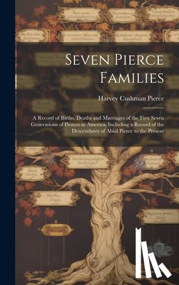 Pierce, Harvey Cushman 1859- - Seven Pierce Families: a Record of Births, Deaths and Marriages of the First Seven Generations of Pierces in America, Including a Record of t