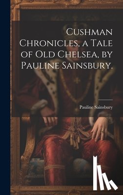 Sainsbury, Pauline 1859- - Cushman Chronicles, a Tale of Old Chelsea, by Pauline Sainsbury.