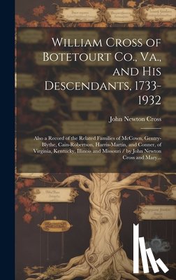 Cross, John Newton 1850- - William Cross of Botetourt Co., Va., and His Descendants, 1733-1932; Also a Record of the Related Families of McCown, Gentry-Blythe, Cain-Robertson, H