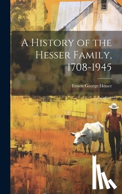 Hesser, Ernest George 1883- - A History of the Hesser Family, 1708-1945