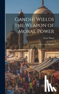 Sharp, Gene - Gandhi Wields the Weapon of Moral Power; Three Case Histories