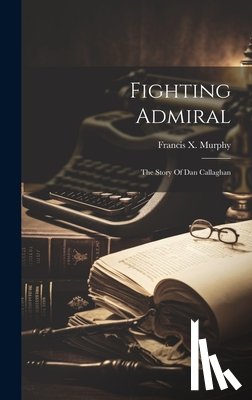 Murphy, Francis X. (Francis Xavier) - Fighting Admiral: The Story Of Dan Callaghan