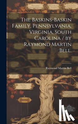 Bell, Raymond Martin 1907- - The Baskins-Baskin Family, Pennsylvania, Virginia, South Carolina / by Raymond Martin Bell.