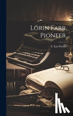 Pardoe, T. Earl B. 1885 - Lorin Farr, Pioneer.