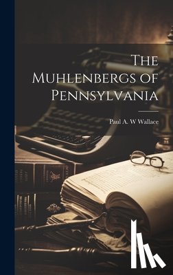 Wallace, Paul A. W. - The Muhlenbergs of Pennsylvania