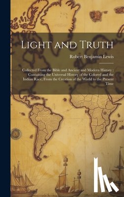 Lewis, Robert Benjamin - Light and Truth: Collected From the Bible and Ancient and Modern History: Containing the Universal History of the Colored and the India
