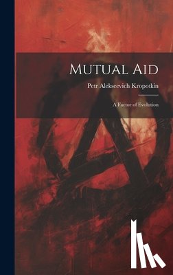 Kropotkin, Petr Alekseevich - Mutual aid; a Factor of Evolution