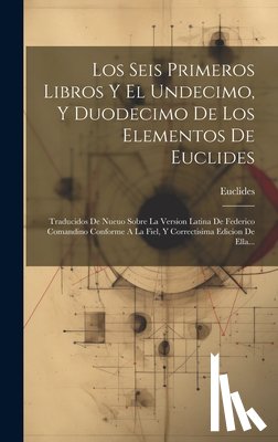 Euclides - Los Seis Primeros Libros Y El Undecimo, Y Duodecimo De Los Elementos De Euclides: Traducidos De Nueuo Sobre La Version Latina De Federico Comandino Co