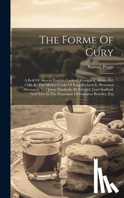 Pegge, Samuel - The Forme Of Cury: A Roll Of Ancient English Cookery, Compiled, About A.d. 1390, By The Master-cooks Of King Richard Ii, Presented Afterw