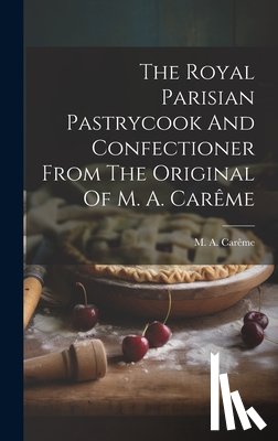 Carême, M. a. - The Royal Parisian Pastrycook And Confectioner From The Original Of M. A. Carême