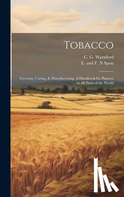 Warnford, C. G. - Tobacco: Growing, Curing, & Manufacturing. A Handbook for Planters in all Parts of the World