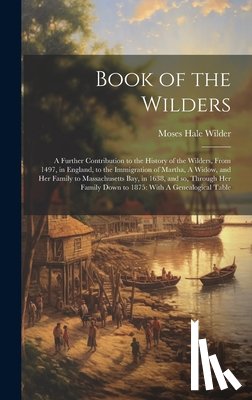 Wilder, Moses Hale - Book of the Wilders: A Further Contribution to the History of the Wilders, From 1497, in England, to the Immigration of Martha, A Widow, an
