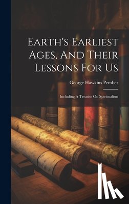 Pember, George Hawkins - Earth's Earliest Ages, And Their Lessons For Us: Including A Treatise On Spiritualism