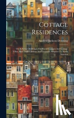 Downing, Andrew Jackson - Cottage Residences: Or, A Series Of Designs For Rural Cottages And Cottage Villas, And Their Gardens And Grounds. Adapted To North America