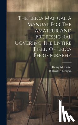 Morgan, Willard D. - The Leica Manual A Manual For The Amateur And Professional Covering The Entire Field Of Leica Photography