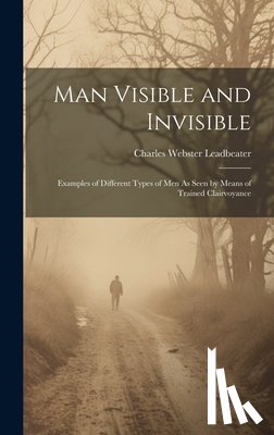 Leadbeater, Charles Webster - Man Visible and Invisible: Examples of Different Types of Men As Seen by Means of Trained Clairvoyance