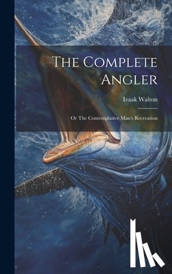 Walton, Izaak - The Complete Angler: Or The Contemplative Man's Recreation