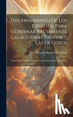 Scaramelli, Giovanni Battista - Discernimiento De Los Espíritus, Para Gobernar Rectamente Las Acciones Propias Y Las De Otros: Obra Muy Útil Especialmente A Los Directores De Las Alm
