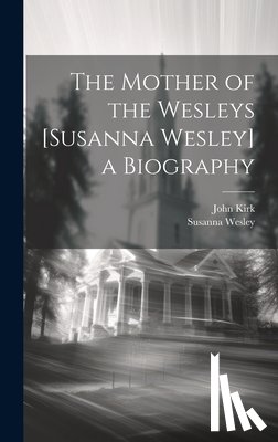 Kirk, John - The Mother of the Wesleys [Susanna Wesley] a Biography