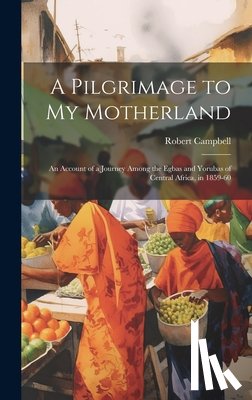 Campbell, Robert - A Pilgrimage to My Motherland: An Account of a Journey Among the Egbas and Yorubas of Central Africa, in 1859-60